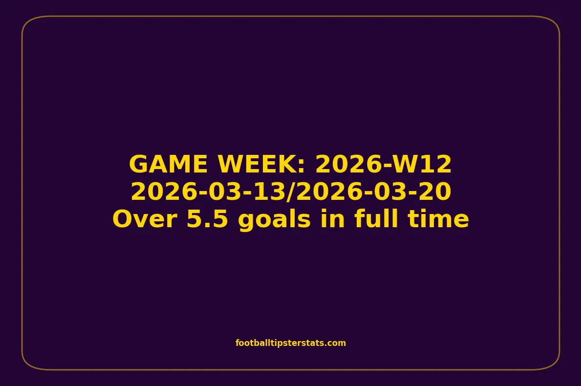 GAME WEEK 12, March 13-20, 2026 - Over 5.5 goals in full time